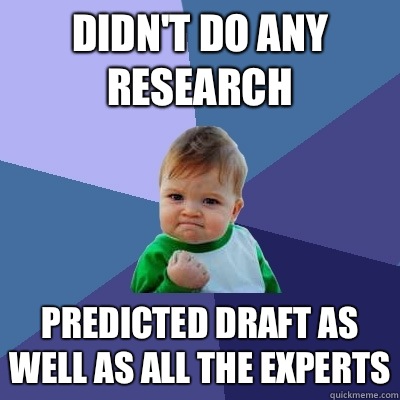 Didn't do any research Predicted draft as well as all the ...