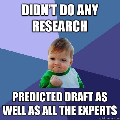 Didn't do any research  Predicted draft as well as all the experts  Success Kid