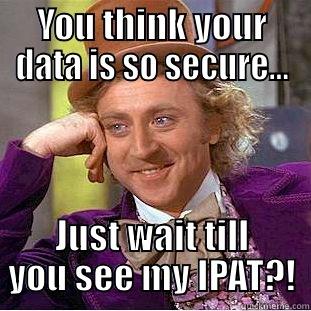 YOU THINK YOUR DATA IS SO SECURE... JUST WAIT TILL YOU SEE MY IPAT?! Condescending Wonka
