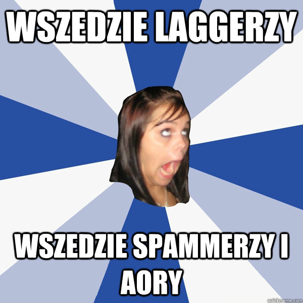 WSZEDZIE LAGGERZY WSZEDZIE SPAMMERZY I AORY  Annoying Facebook Girl