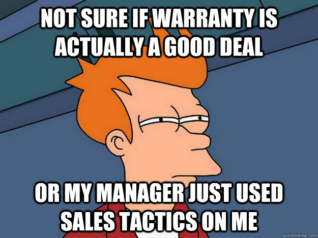 Not sure if warranty is actually a good deal Or my manager just used sales tactics on me  Skeptical fry
