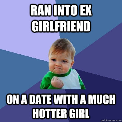 Ran into Ex girlfriend on a date with a much hotter girl  Success Kid