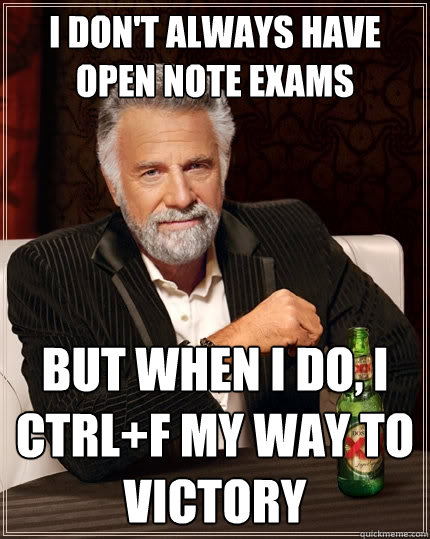 I don't always have open note exams but when I do, I Ctrl+F my way to victory  The Most Interesting Man In The World