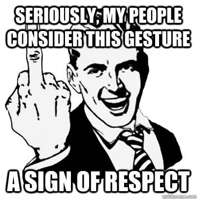 seriously, My People Consider This gesture A sign of respect  