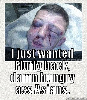  I JUST WANTED FLUFFY BACK, DAMN HUNGRY ASS ASIANS. Misc