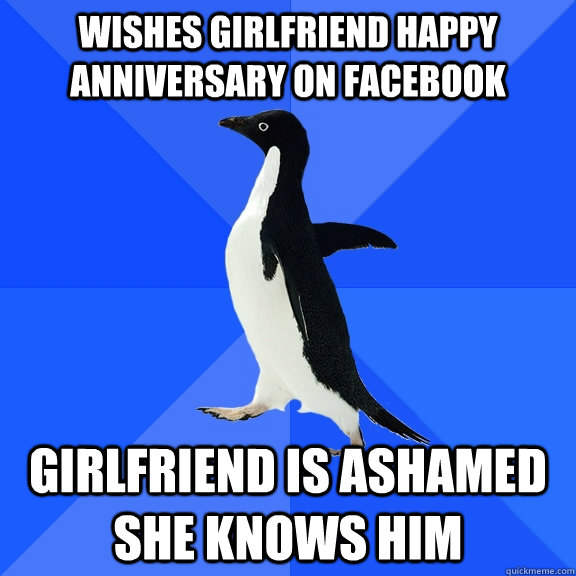 wishes girlfriend happy anniversary on facebook girlfriend is ashamed she knows him   Socially Awkward Penguin