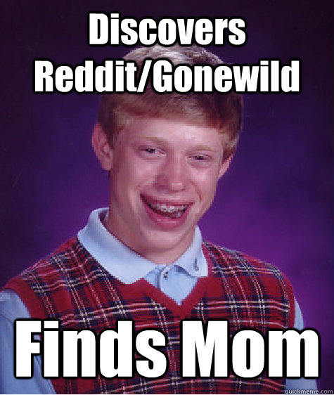 Discovers Reddit/Gonewild Finds Mom  Bad Luck Brian
