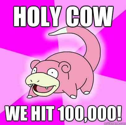 HOLY COW WE HIT 100,000!  Slowpoke