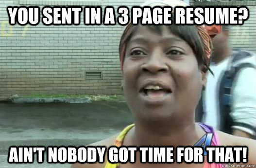 You sent in a 3 page resume? Ain't nobody got time for that! - You sent in a 3 page resume? Ain't nobody got time for that!  Impatient Sweet Brown