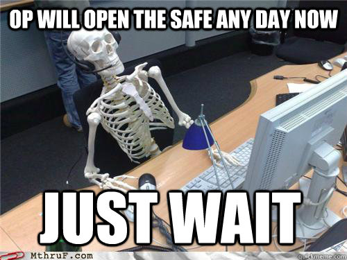 op will open the safe any day now just wait  Waiting skeleton