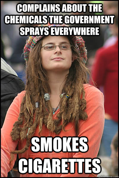 Complains about the chemicals the government sprays everywhere  Smokes cigarettes  - Complains about the chemicals the government sprays everywhere  Smokes cigarettes   College Liberal