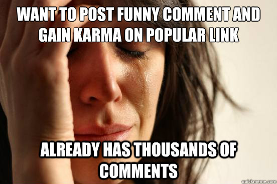 Want to post funny comment and gain karma on popular link Already has thousands of comments  First World Problems