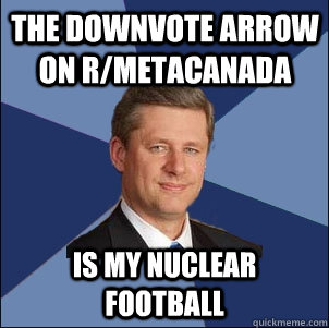 The downvote arrow on r/metacanada is my nuclear football - The downvote arrow on r/metacanada is my nuclear football  Harper Government