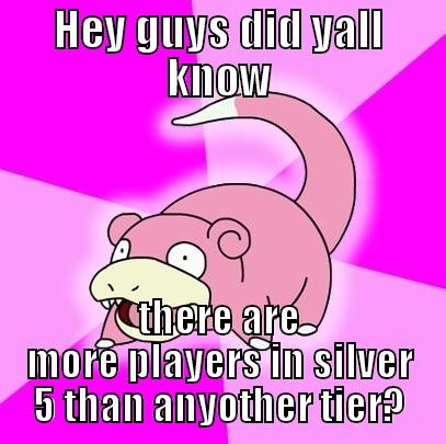 HEY GUYS DID YALL KNOW THERE ARE MORE PLAYERS IN SILVER 5 THAN ANYOTHER TIER? Slowpoke