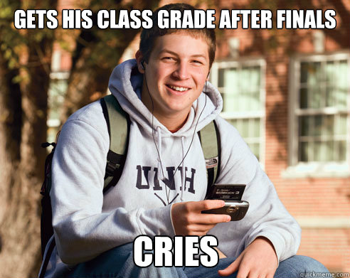 gets his class grade after finals cries  College Freshman