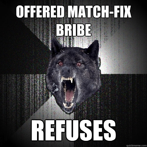 Offered match-fix bribe
 Refuses
  Insanity Wolf