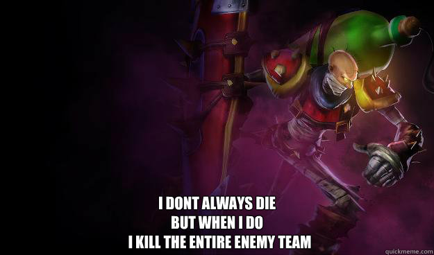 i dont always die
but when i do
  i kill the entire enemy team  