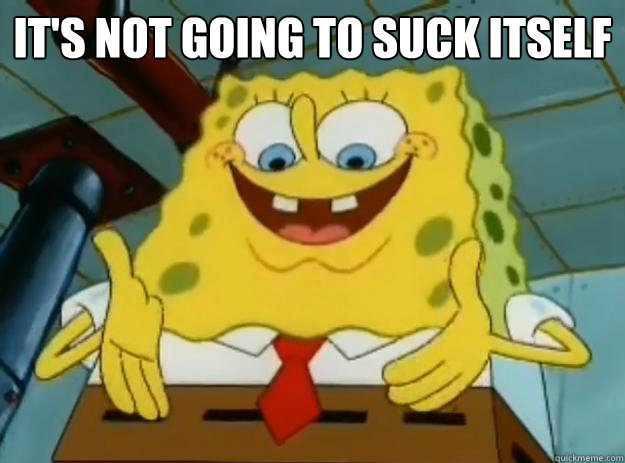 It's not going to suck itself  - It's not going to suck itself   Spengbab