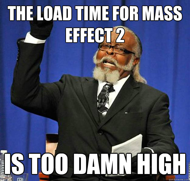 the load time for mass effect 2 Is too damn high  Jimmy McMillan