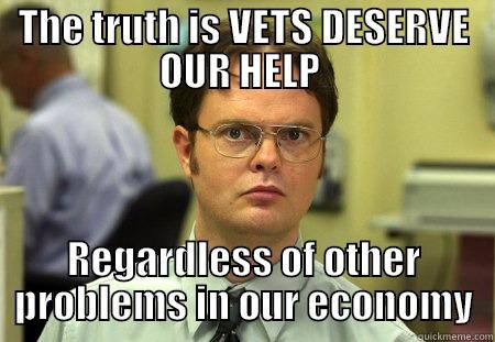 THE TRUTH IS VETS DESERVE OUR HELP  REGARDLESS OF OTHER PROBLEMS IN OUR ECONOMY Schrute