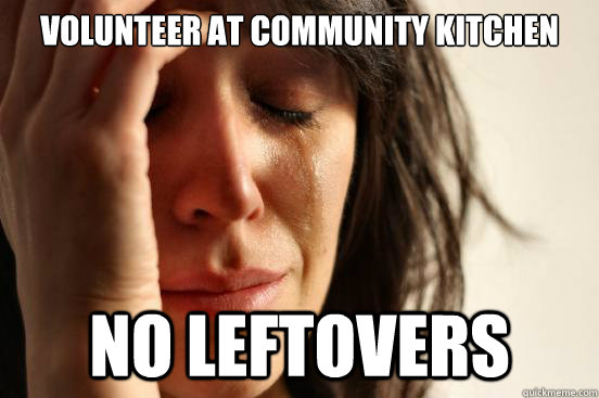 volunteer at community kitchen no leftovers  First World Problems
