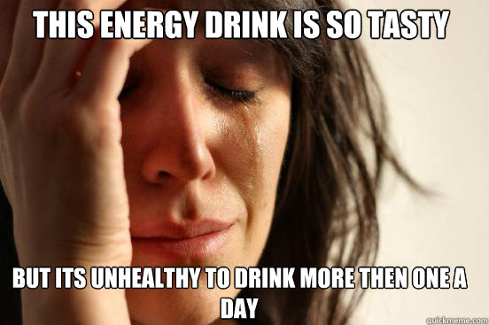 This energy drink is so tasty But Its unhealthy to drink more then one a day  First World Problems