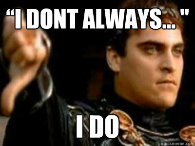 “I dont always... '' I DO  Downvoting Roman