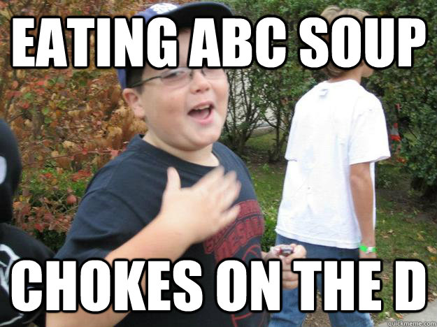 Eating abc soup chokes on the d  