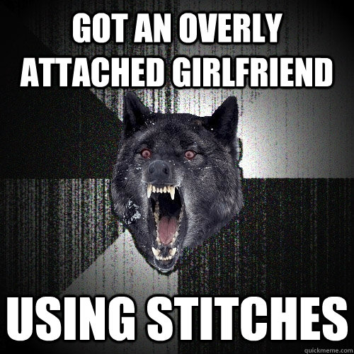 got an overly attached girlfriend using stitches  Insanity Wolf