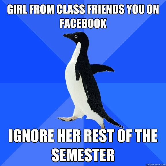 Girl from class friends you on facebook Ignore her rest of the semester  Socially Awkward Penguin