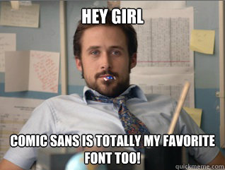 Hey girl Comic sans is totally my favorite font too!  Teacher Ryan Gosling