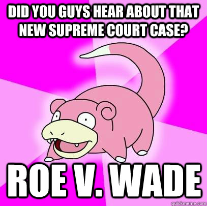 Did you guys hear about that new Supreme Court case? Roe v. Wade  Slowpoke