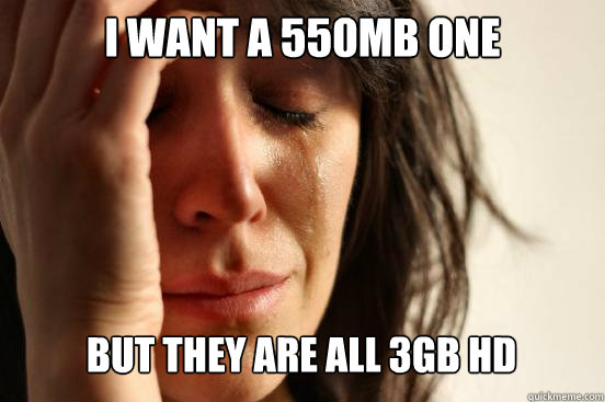 i want a 550mb one but they are all 3gb hd Caption 3 goes here  First World Problems