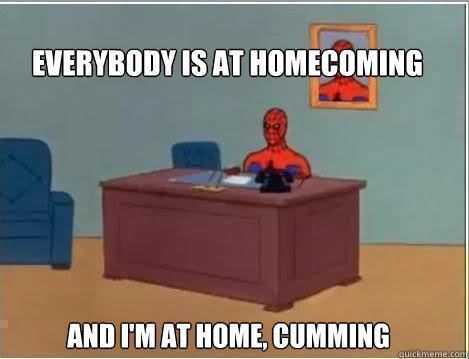 Everybody is at homecoming and I'm at home, cumming - Everybody is at homecoming and I'm at home, cumming  Spiderman