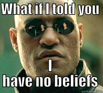 WHAT IF I TOLD YOU  I HAVE NO BELIEFS Matrix Morpheus