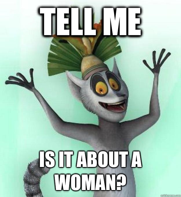 Tell me Is it about a woman?  King Julian