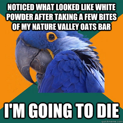 Noticed what looked like white powder after taking a few bites of my nature valley oats bar I'm going to die  Paranoid Parrot