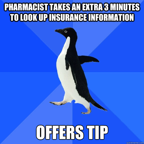Pharmacist takes an extra 3 minutes to look up insurance information offers tip  Socially Awkward Penguin