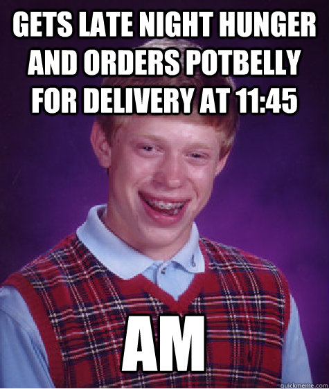 Gets late night hunger and orders Potbelly for delivery at 11:45 AM - Gets late night hunger and orders Potbelly for delivery at 11:45 AM  Bad Luck Brian