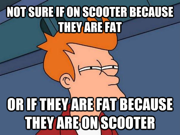 NOT SURE IF ON SCOOTER BECAUSE THEY ARE FAT OR IF THEY ARE FAT BECAUSE THEY ARE ON SCOOTER  Futurama Fry
