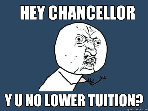 HEY Chancellor y u no lower tuition?  Y U No
