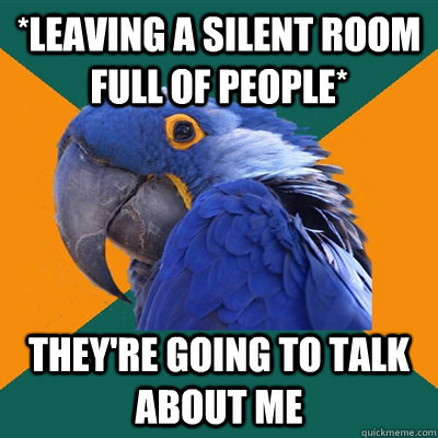 *leaving a silent room full of people* They're going to talk about me  Paranoid Parrot
