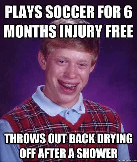 PLAYS SOCCER FOR 6 MONTHS INJURY FREE THROWS OUT BACK DRYING OFF AFTER A SHOWER - PLAYS SOCCER FOR 6 MONTHS INJURY FREE THROWS OUT BACK DRYING OFF AFTER A SHOWER  Bad Luck Brian