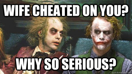 Wife cheated on you? Why so serious?  