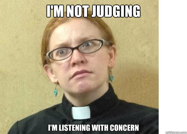 I'm not judging      I'm listening with concern - I'm not judging      I'm listening with concern  Perplexed preacher