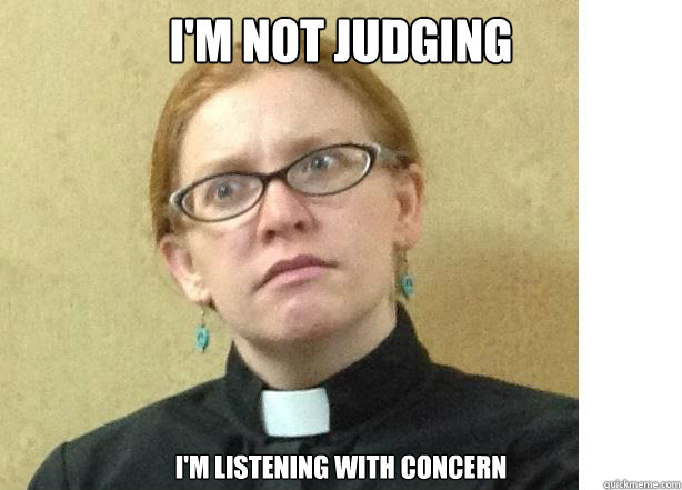 I'm not judging      I'm listening with concern  Perplexed preacher