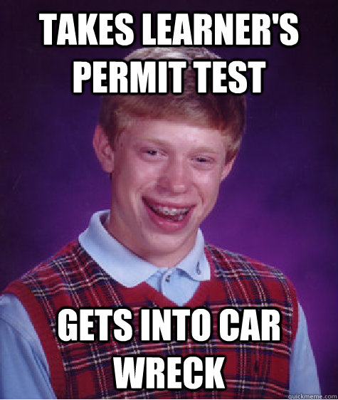 takes learner's permit test gets into car wreck  Bad Luck Brian