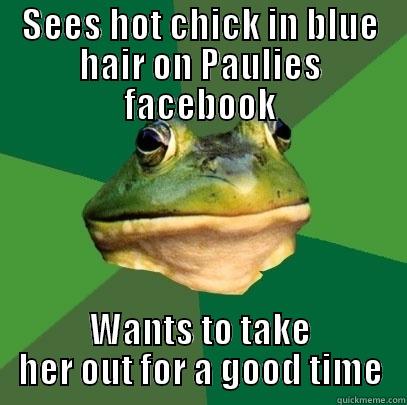 SEES HOT CHICK IN BLUE HAIR ON PAULIES FACEBOOK WANTS TO TAKE HER OUT FOR A GOOD TIME Foul Bachelor Frog
