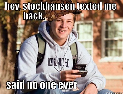 stockhausen & texting - HEY, STOCKHAUSEN TEXTED ME BACK.                                SAID NO ONE EVER                     College Freshman