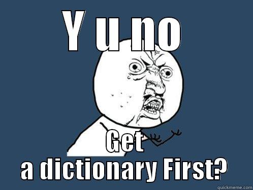 Y U NO GET A DICTIONARY FIRST? Y U No